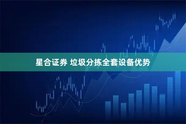 星合证券 垃圾分拣全套设备优势