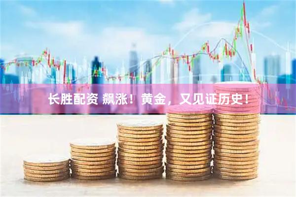 长胜配资 飙涨！黄金，又见证历史！