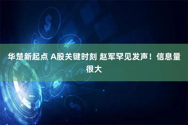 华楚新起点 A股关键时刻 赵军罕见发声！信息量很大