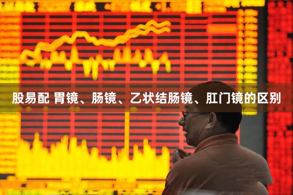 股易配 胃镜、肠镜、乙状结肠镜、肛门镜的区别