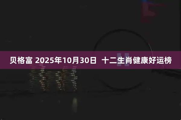 贝格富 2025年10月30日 十二生肖健康好运榜